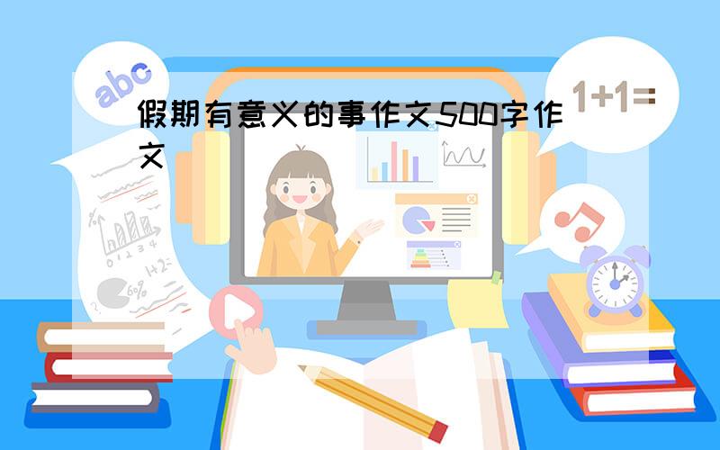 假期有意义的事作文500字作文