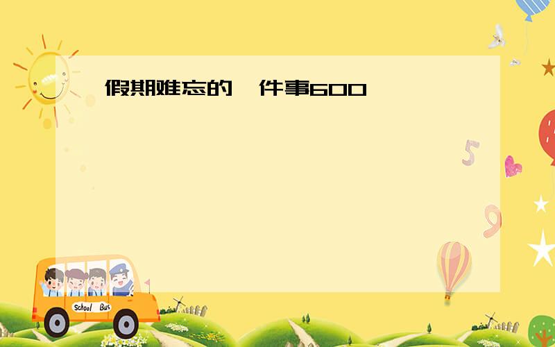 假期难忘的一件事600