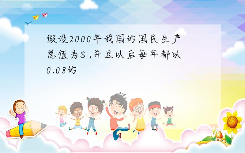 假设2000年我国的国民生产总值为S ,并且以后每年都以0.08的