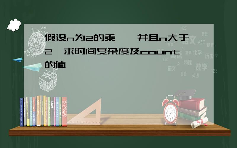 假设n为2的乘幂,并且n大于2,求时间复杂度及count的值