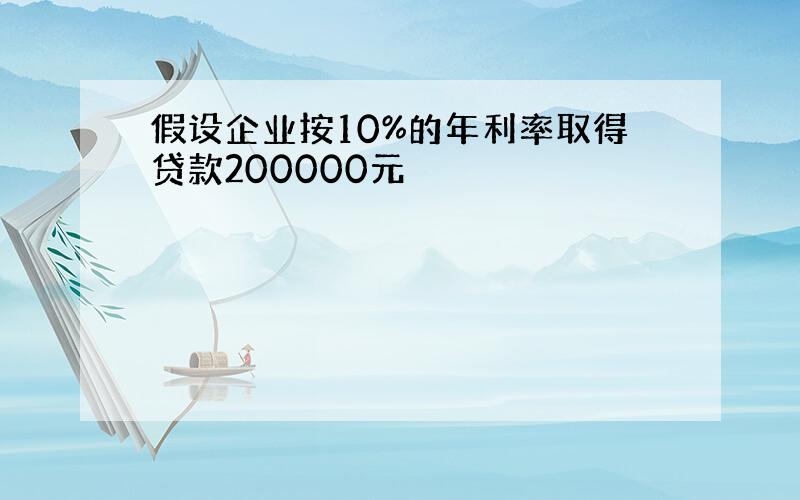 假设企业按10%的年利率取得贷款200000元