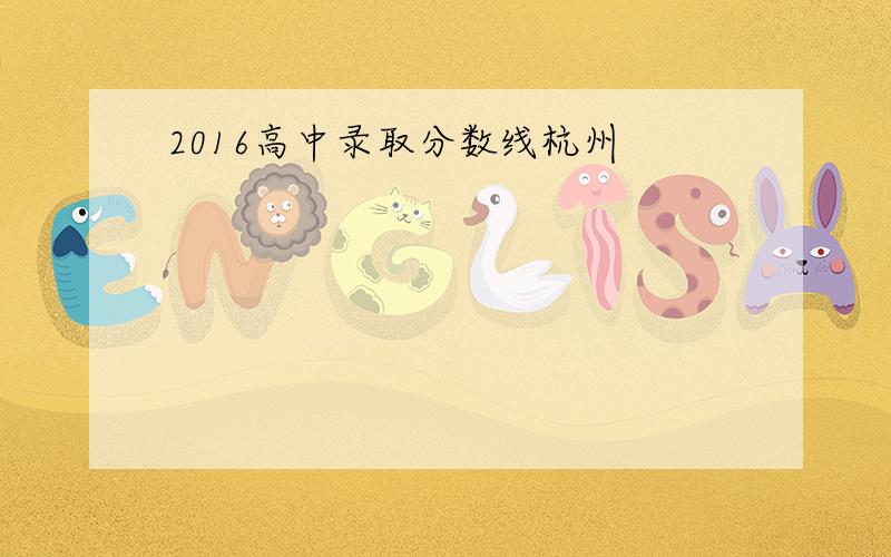 2016高中录取分数线杭州