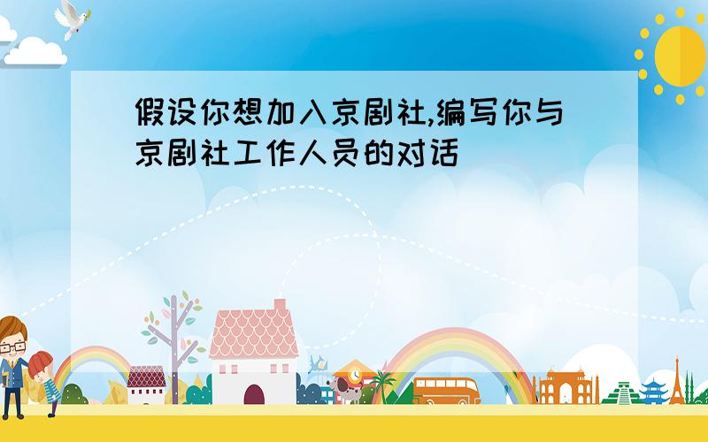 假设你想加入京剧社,编写你与京剧社工作人员的对话