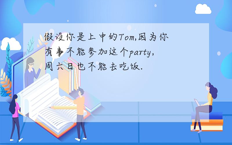 假设你是上中的Tom,因为你有事不能参加这个party,周六日也不能去吃饭.