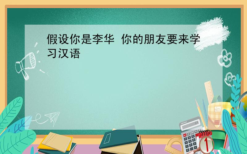 假设你是李华 你的朋友要来学习汉语