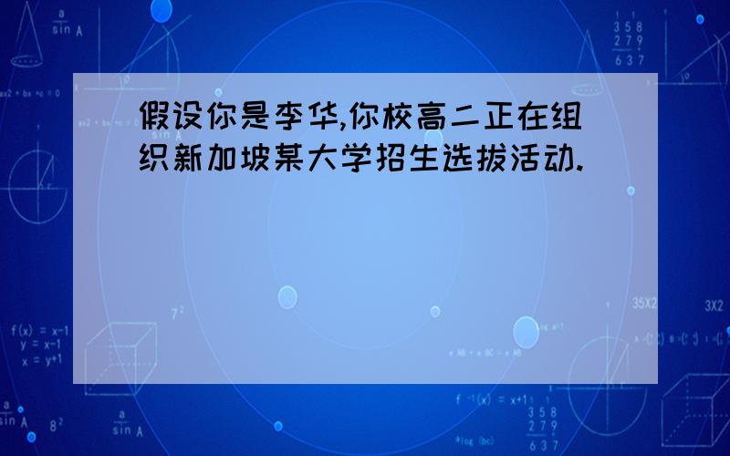 假设你是李华,你校高二正在组织新加坡某大学招生选拔活动.