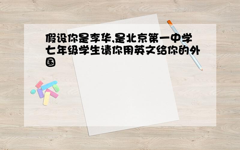 假设你是李华,是北京第一中学七年级学生请你用英文给你的外国