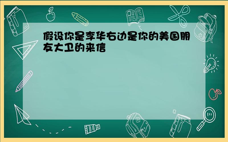 假设你是李华右边是你的美国朋友大卫的来信