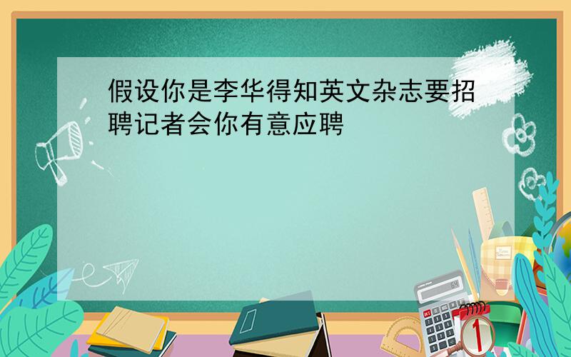 假设你是李华得知英文杂志要招聘记者会你有意应聘