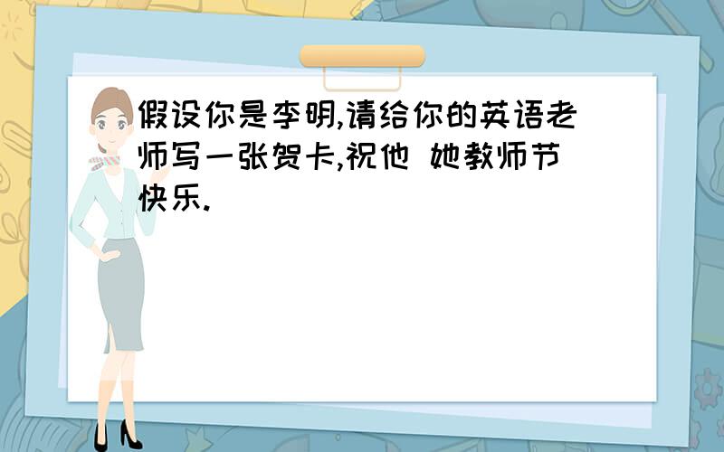 假设你是李明,请给你的英语老师写一张贺卡,祝他 她教师节快乐.