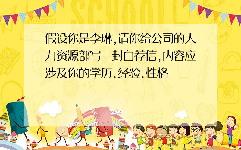 假设你是李琳,请你给公司的人力资源部写一封自荐信,内容应涉及你的学历.经验.性格