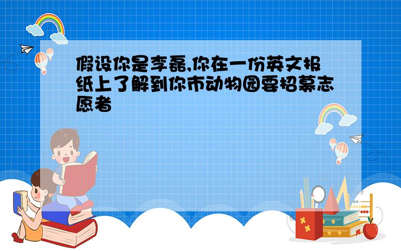 假设你是李磊,你在一份英文报纸上了解到你市动物园要招募志愿者