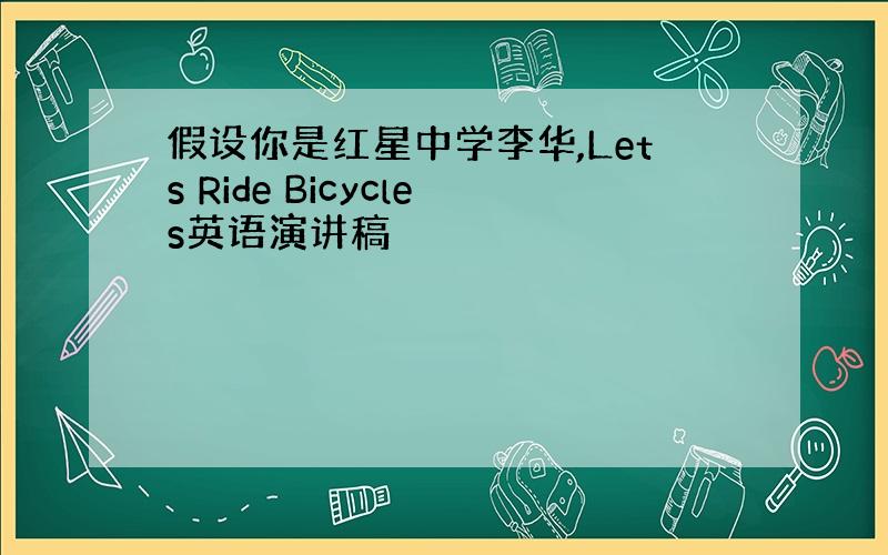 假设你是红星中学李华,Lets Ride Bicycles英语演讲稿