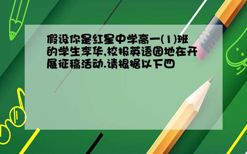 假设你是红星中学高一(1)班的学生李华,校报英语园地在开展征稿活动.请根据以下四