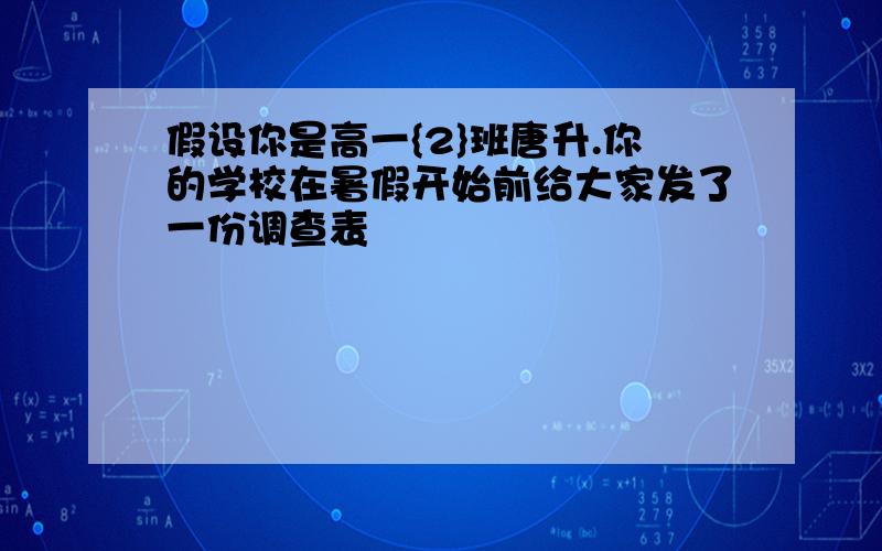 假设你是高一{2}班唐升.你的学校在暑假开始前给大家发了一份调查表