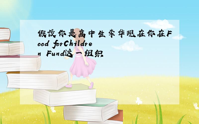 假设你是高中生李华现在你在Food forChildren Fund这一组织