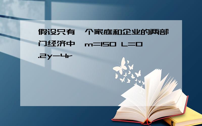 假设只有一个家庭和企业的两部门经济中,m=150 L=0.2y-4r