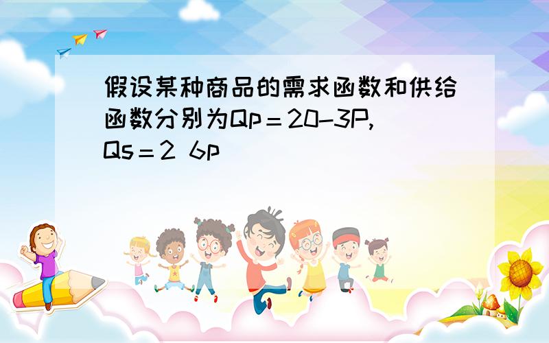 假设某种商品的需求函数和供给函数分别为Qp＝20-3P,Qs＝2 6p