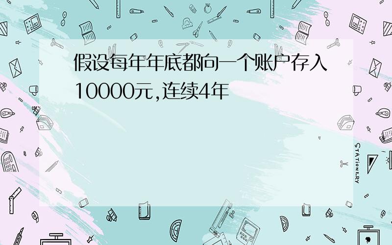 假设每年年底都向一个账户存入10000元,连续4年