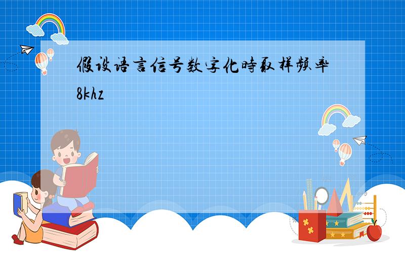 假设语言信号数字化时取样频率8khz