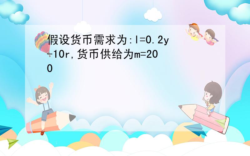 假设货币需求为:l=0.2y-10r,货币供给为m=200