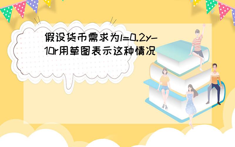 假设货币需求为l=0.2y-10r用草图表示这种情况