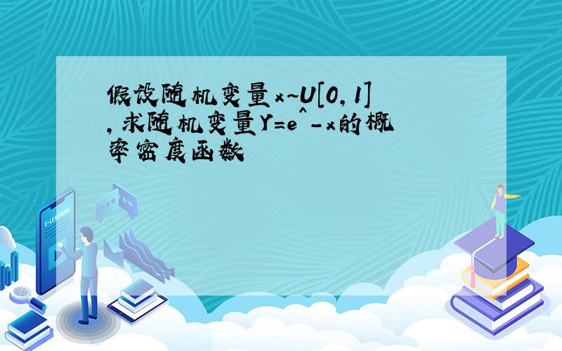 假设随机变量x~U[0,1],求随机变量Y=e^-x的概率密度函数