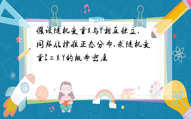 假设随机变量X与Y相互独立,同服从标准正态分布,求随机变量Z=X Y的概率密度