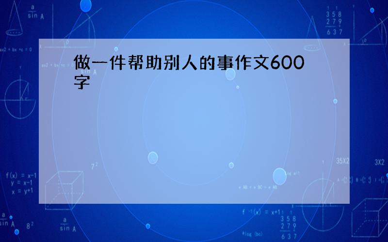 做一件帮助别人的事作文600字