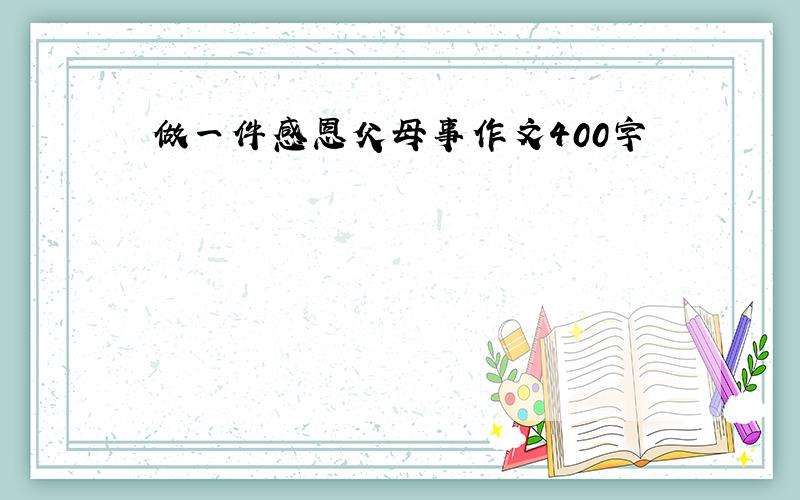 做一件感恩父母事作文400字