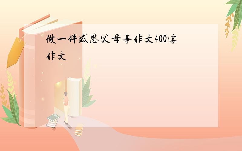 做一件感恩父母事作文400字作文