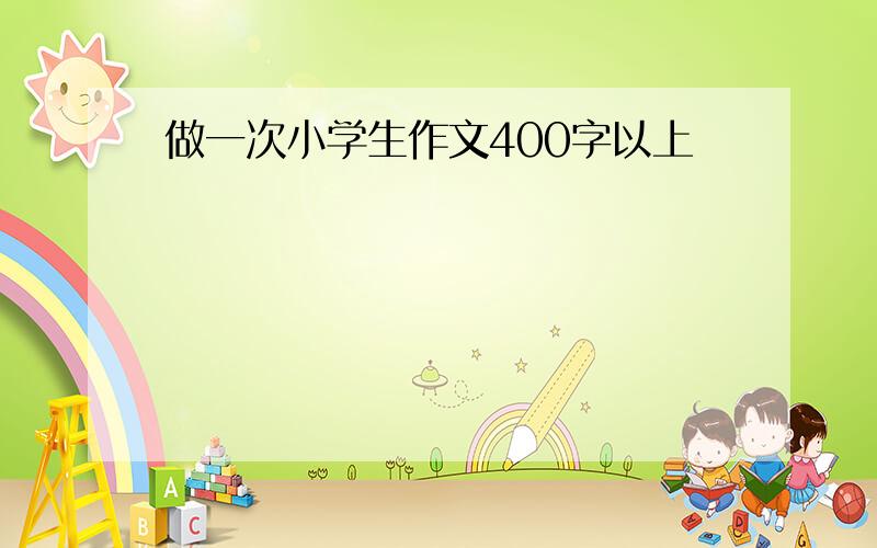 做一次小学生作文400字以上