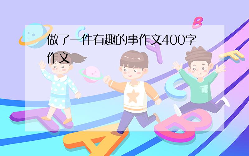 做了一件有趣的事作文400字作文