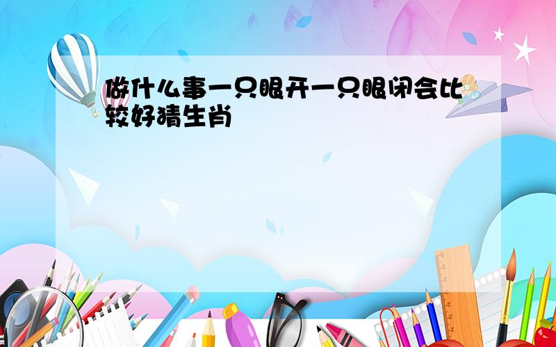 做什么事一只眼开一只眼闭会比较好猜生肖