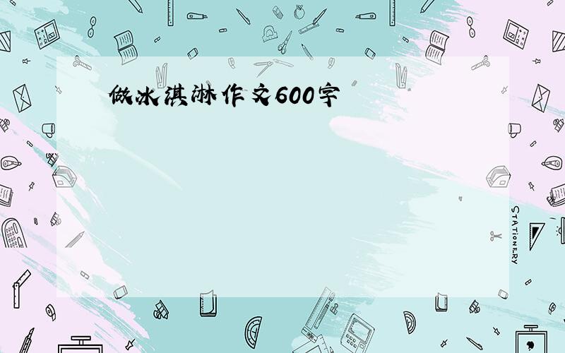 做冰淇淋作文600字