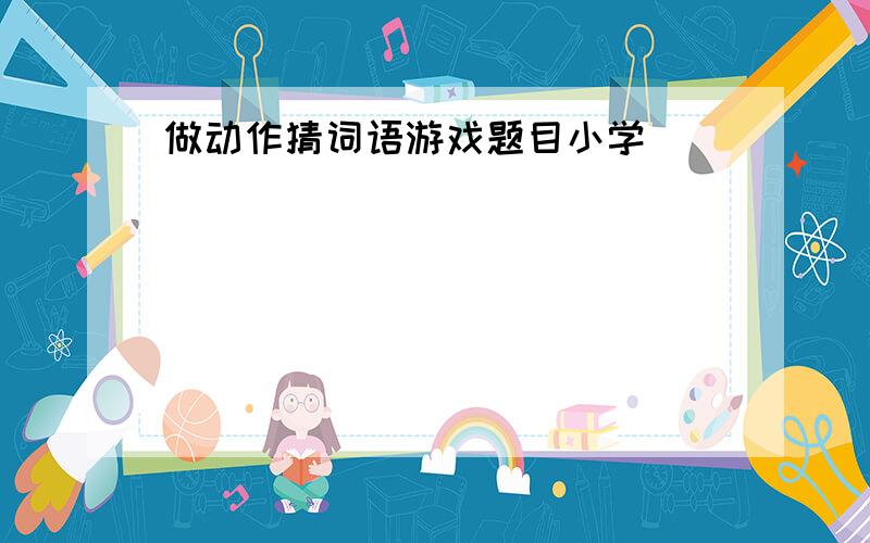 做动作猜词语游戏题目小学