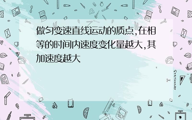 做匀变速直线运动的质点,在相等的时间内速度变化量越大,其加速度越大