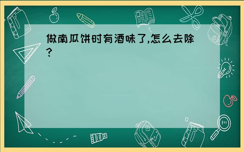 做南瓜饼时有酒味了,怎么去除?