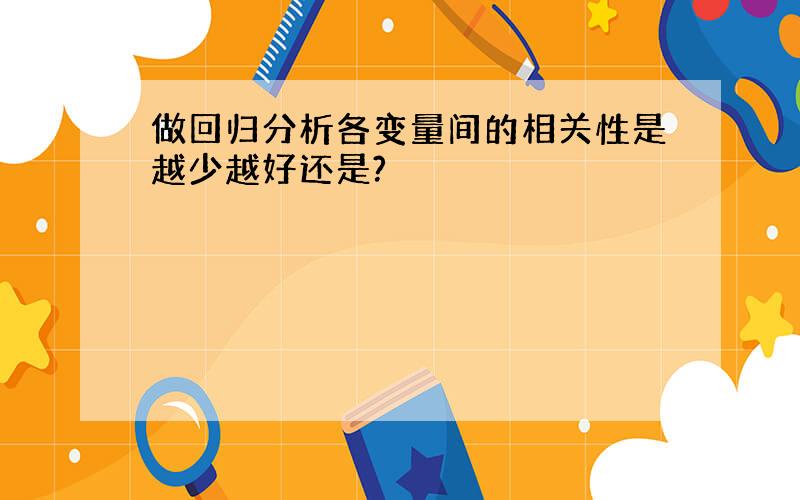 做回归分析各变量间的相关性是越少越好还是?