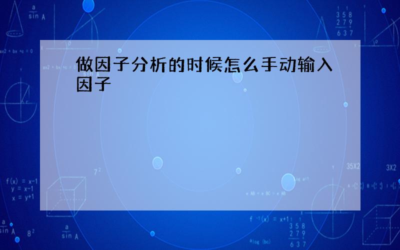 做因子分析的时候怎么手动输入因子