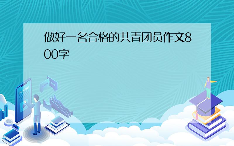 做好一名合格的共青团员作文800字