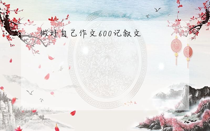 做好自己作文600记叙文