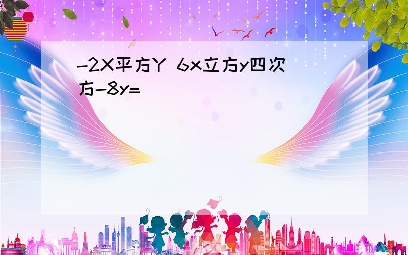 -2X平方Y 6x立方y四次方-8y=