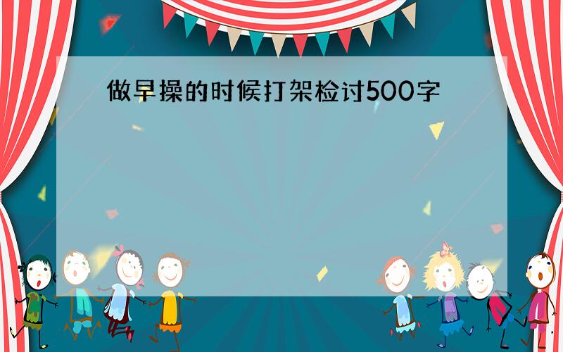 做早操的时候打架检讨500字