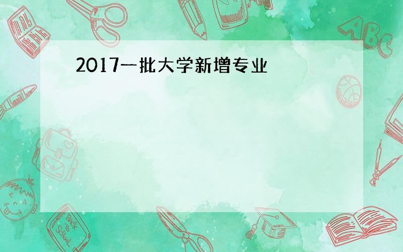 2017一批大学新增专业