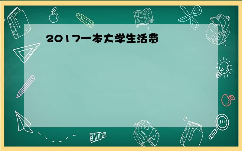 2017一本大学生活费