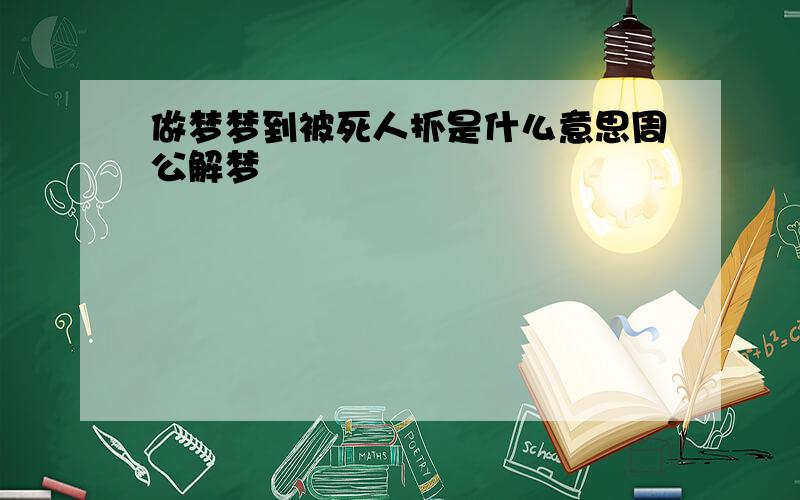 做梦梦到被死人抓是什么意思周公解梦