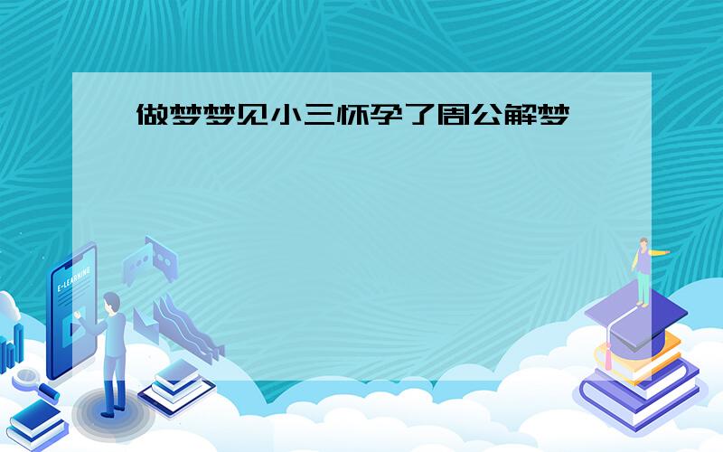 做梦梦见小三怀孕了周公解梦