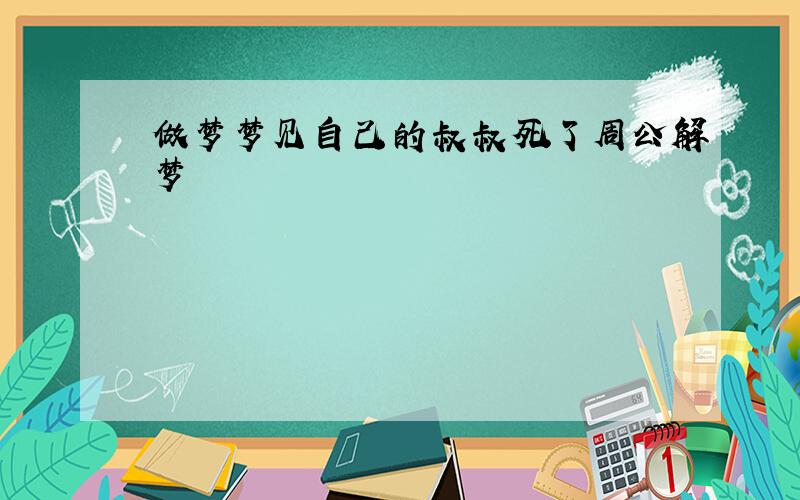 做梦梦见自己的叔叔死了周公解梦