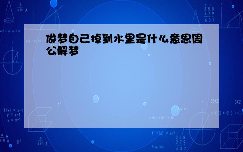 做梦自己掉到水里是什么意思周公解梦